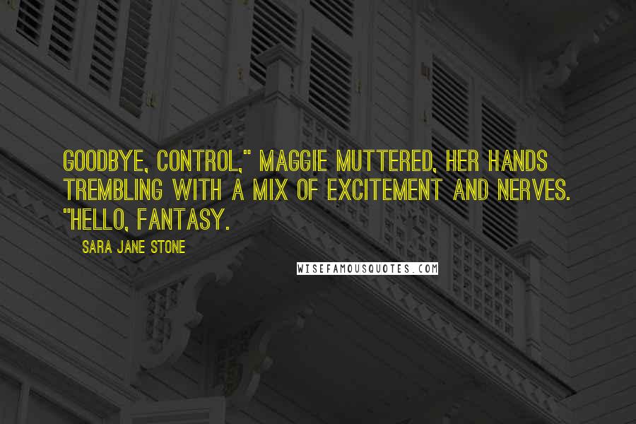 Sara Jane Stone Quotes: Goodbye, control," Maggie muttered, her hands trembling with a mix of excitement and nerves. "Hello, fantasy.