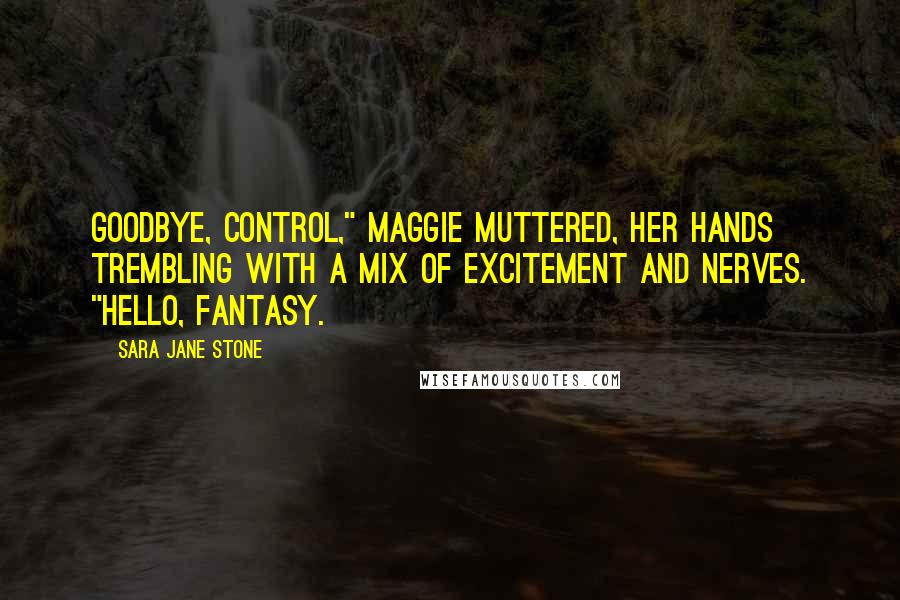 Sara Jane Stone Quotes: Goodbye, control," Maggie muttered, her hands trembling with a mix of excitement and nerves. "Hello, fantasy.