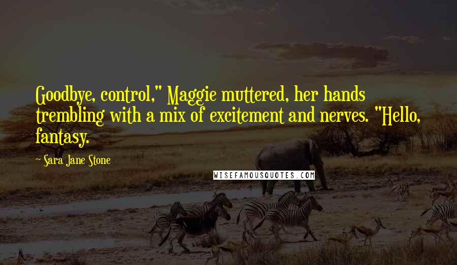 Sara Jane Stone Quotes: Goodbye, control," Maggie muttered, her hands trembling with a mix of excitement and nerves. "Hello, fantasy.