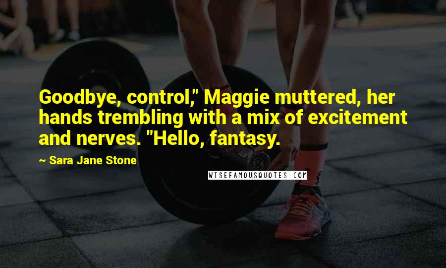 Sara Jane Stone Quotes: Goodbye, control," Maggie muttered, her hands trembling with a mix of excitement and nerves. "Hello, fantasy.