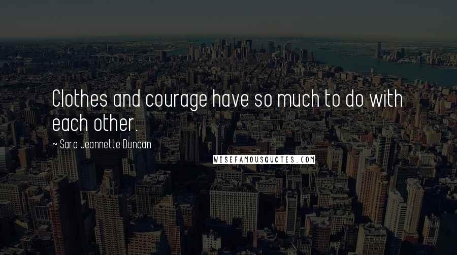 Sara Jeannette Duncan Quotes: Clothes and courage have so much to do with each other.