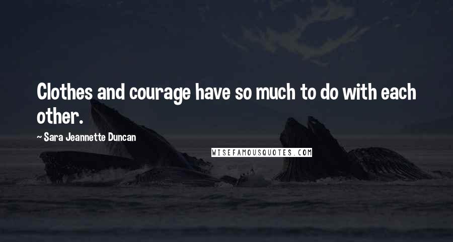 Sara Jeannette Duncan Quotes: Clothes and courage have so much to do with each other.