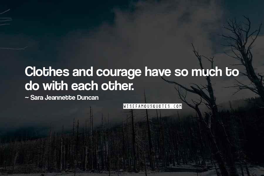 Sara Jeannette Duncan Quotes: Clothes and courage have so much to do with each other.