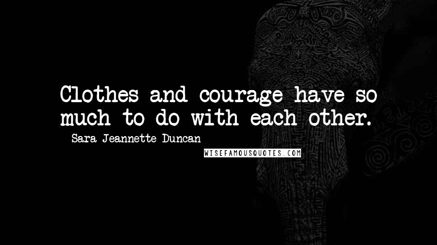 Sara Jeannette Duncan Quotes: Clothes and courage have so much to do with each other.