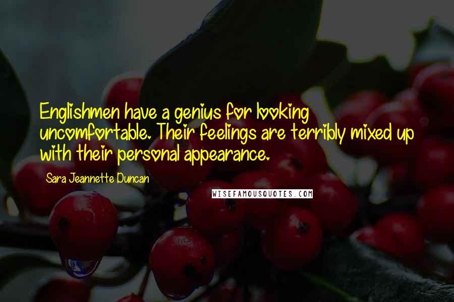 Sara Jeannette Duncan Quotes: Englishmen have a genius for looking uncomfortable. Their feelings are terribly mixed up with their personal appearance.