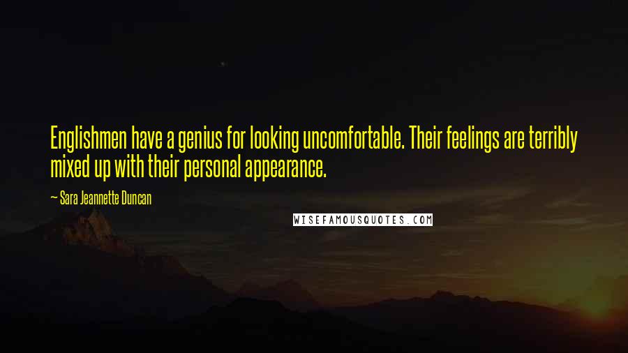 Sara Jeannette Duncan Quotes: Englishmen have a genius for looking uncomfortable. Their feelings are terribly mixed up with their personal appearance.