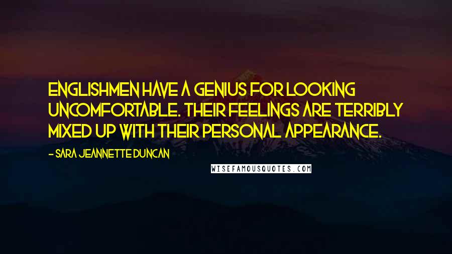 Sara Jeannette Duncan Quotes: Englishmen have a genius for looking uncomfortable. Their feelings are terribly mixed up with their personal appearance.