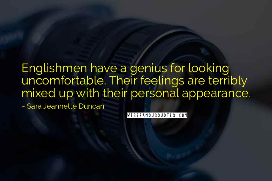Sara Jeannette Duncan Quotes: Englishmen have a genius for looking uncomfortable. Their feelings are terribly mixed up with their personal appearance.