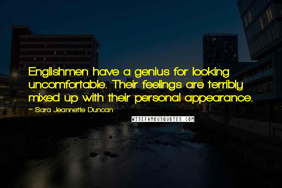 Sara Jeannette Duncan Quotes: Englishmen have a genius for looking uncomfortable. Their feelings are terribly mixed up with their personal appearance.