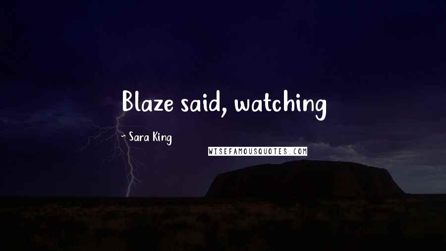 Sara King Quotes: Blaze said, watching