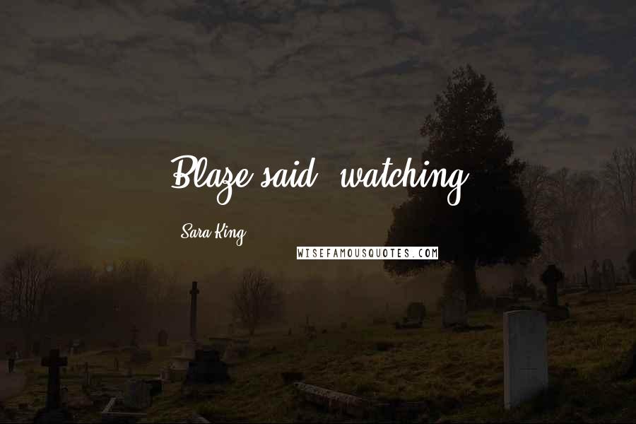 Sara King Quotes: Blaze said, watching