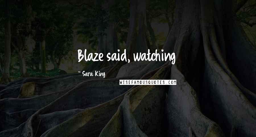 Sara King Quotes: Blaze said, watching