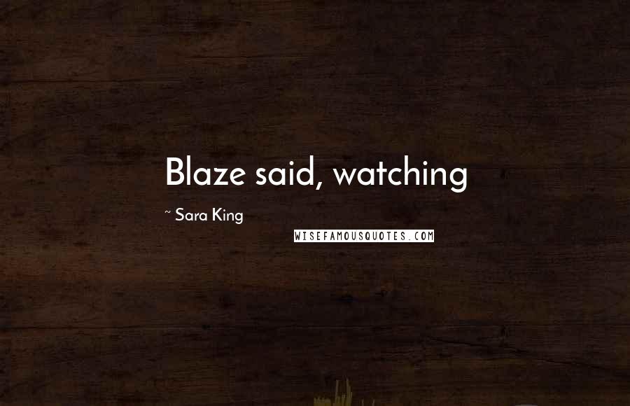 Sara King Quotes: Blaze said, watching