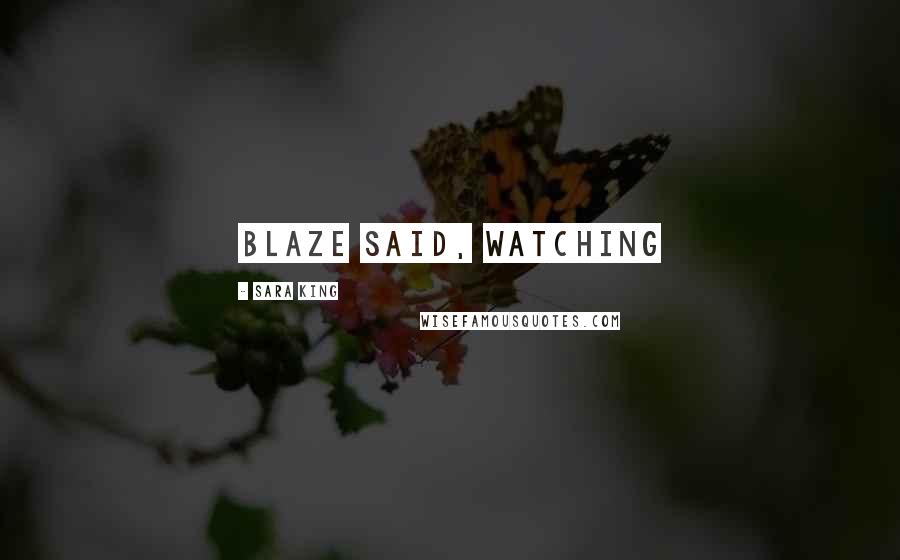 Sara King Quotes: Blaze said, watching