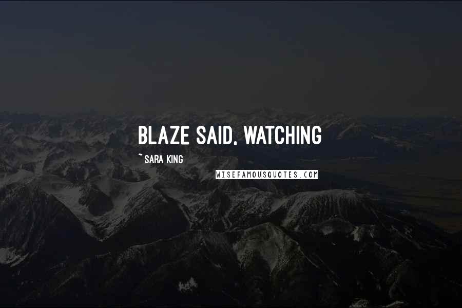 Sara King Quotes: Blaze said, watching