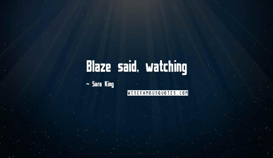 Sara King Quotes: Blaze said, watching