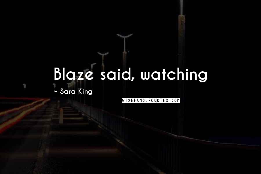 Sara King Quotes: Blaze said, watching