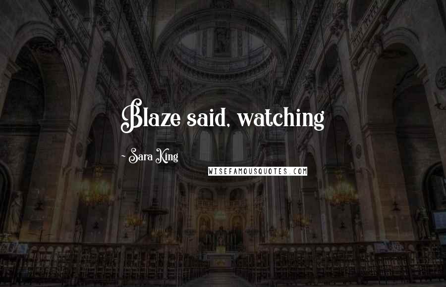 Sara King Quotes: Blaze said, watching