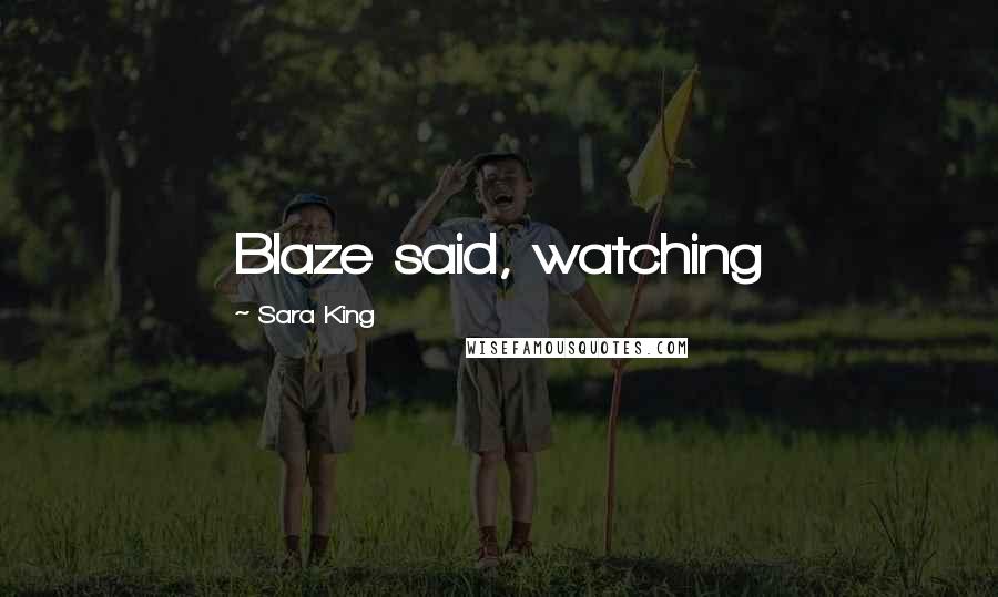 Sara King Quotes: Blaze said, watching