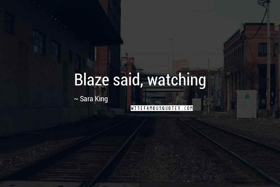 Sara King Quotes: Blaze said, watching