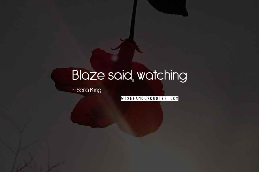 Sara King Quotes: Blaze said, watching