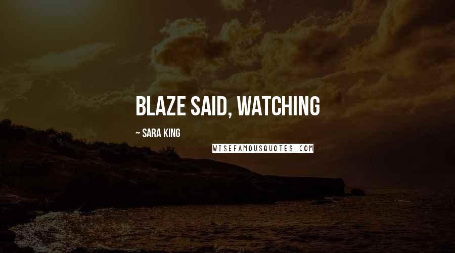 Sara King Quotes: Blaze said, watching