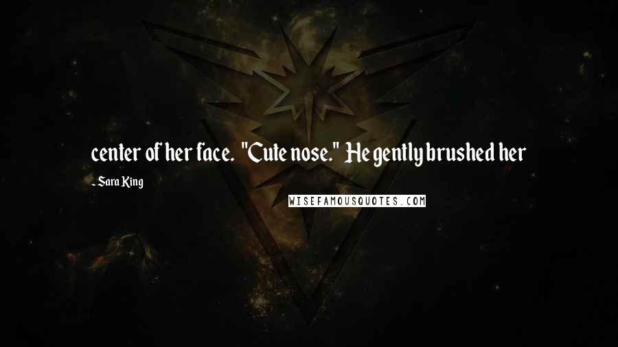 Sara King Quotes: center of her face. "Cute nose." He gently brushed her