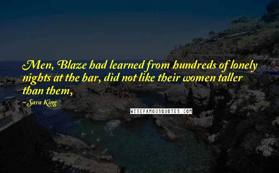 Sara King Quotes: Men, Blaze had learned from hundreds of lonely nights at the bar, did not like their women taller than them,