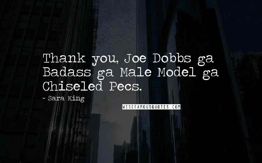 Sara King Quotes: Thank you, Joe Dobbs ga Badass ga Male Model ga Chiseled Pecs.