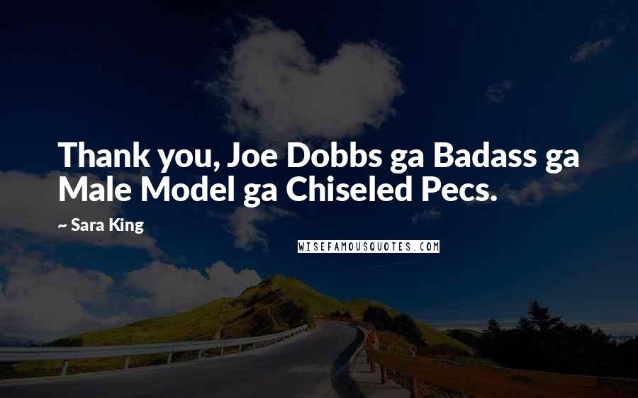 Sara King Quotes: Thank you, Joe Dobbs ga Badass ga Male Model ga Chiseled Pecs.