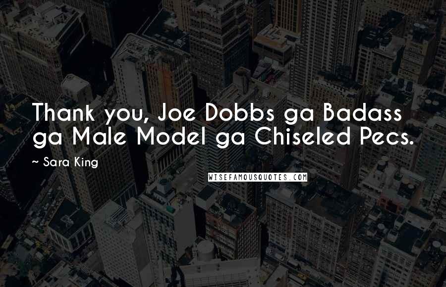 Sara King Quotes: Thank you, Joe Dobbs ga Badass ga Male Model ga Chiseled Pecs.