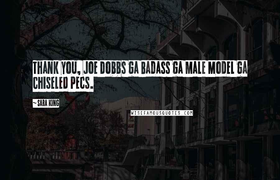 Sara King Quotes: Thank you, Joe Dobbs ga Badass ga Male Model ga Chiseled Pecs.