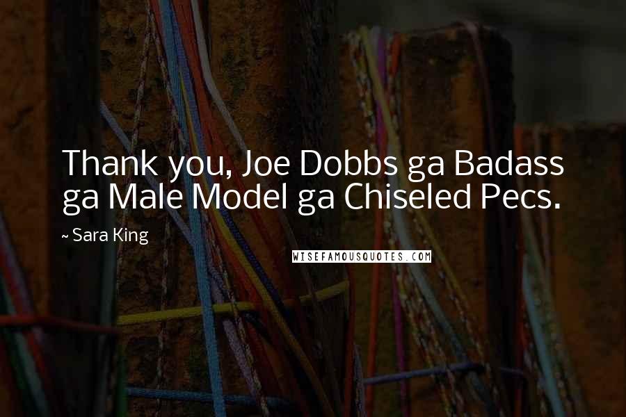 Sara King Quotes: Thank you, Joe Dobbs ga Badass ga Male Model ga Chiseled Pecs.