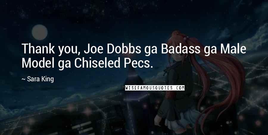Sara King Quotes: Thank you, Joe Dobbs ga Badass ga Male Model ga Chiseled Pecs.
