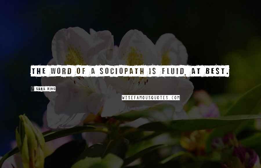 Sara King Quotes: The word of a sociopath is fluid, at best.