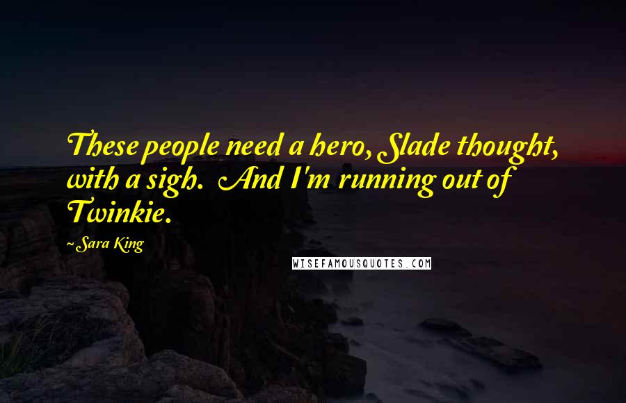 Sara King Quotes: These people need a hero, Slade thought, with a sigh.  And I'm running out of Twinkie.