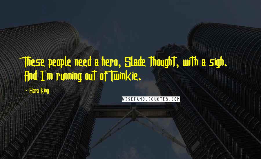 Sara King Quotes: These people need a hero, Slade thought, with a sigh.  And I'm running out of Twinkie.