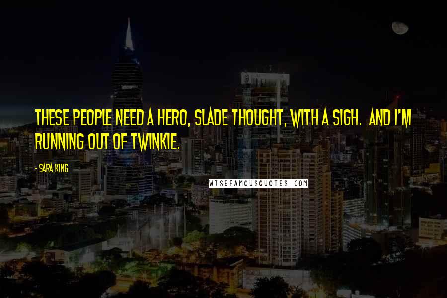 Sara King Quotes: These people need a hero, Slade thought, with a sigh.  And I'm running out of Twinkie.