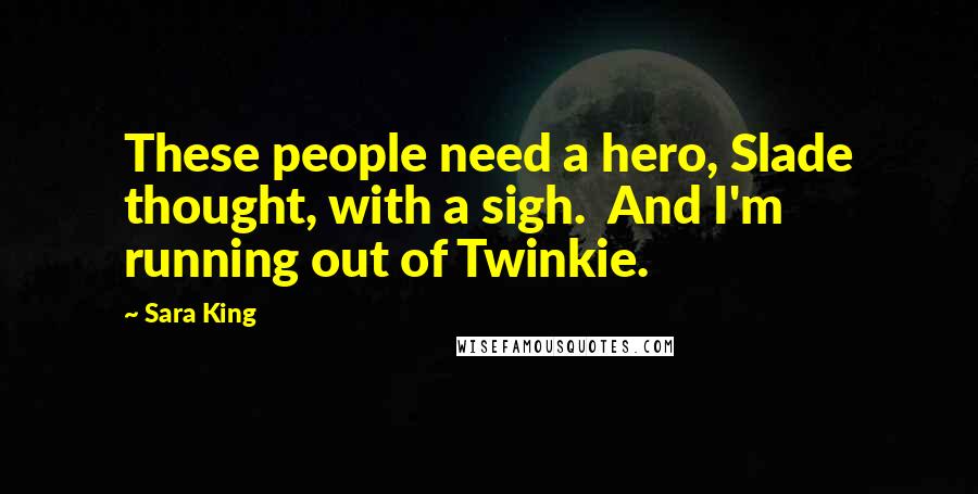 Sara King Quotes: These people need a hero, Slade thought, with a sigh.  And I'm running out of Twinkie.