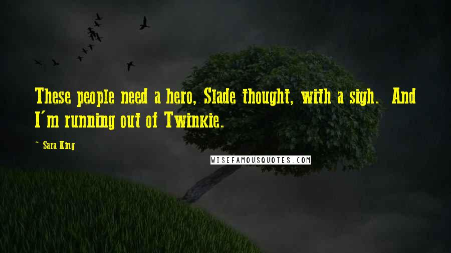 Sara King Quotes: These people need a hero, Slade thought, with a sigh.  And I'm running out of Twinkie.