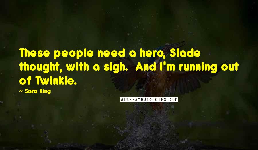 Sara King Quotes: These people need a hero, Slade thought, with a sigh.  And I'm running out of Twinkie.