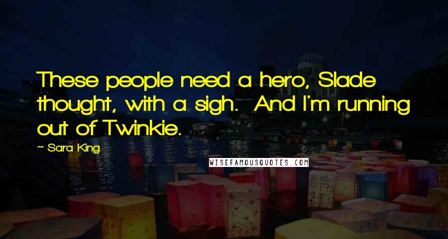 Sara King Quotes: These people need a hero, Slade thought, with a sigh.  And I'm running out of Twinkie.