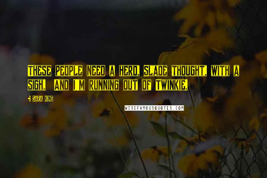 Sara King Quotes: These people need a hero, Slade thought, with a sigh.  And I'm running out of Twinkie.