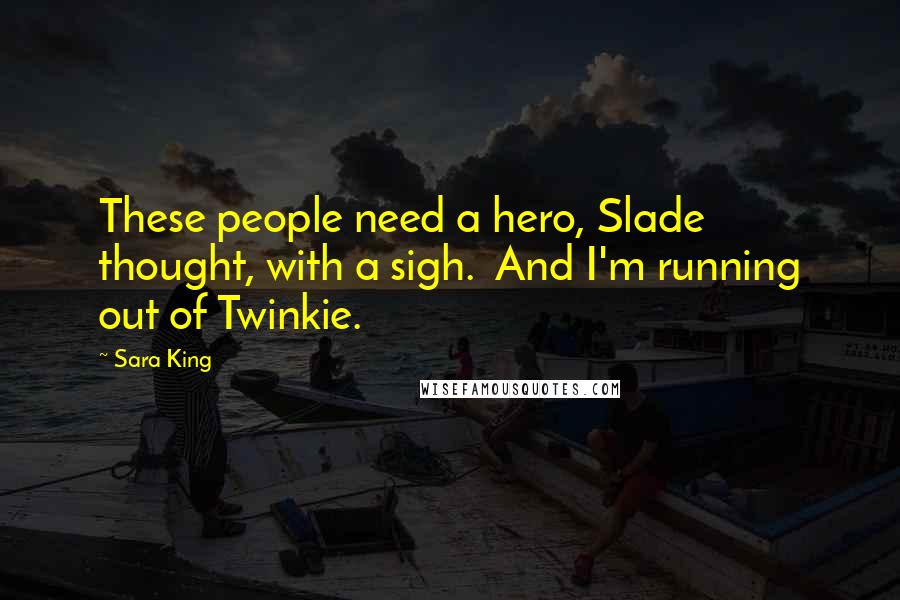 Sara King Quotes: These people need a hero, Slade thought, with a sigh.  And I'm running out of Twinkie.