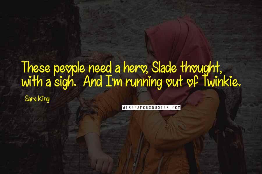 Sara King Quotes: These people need a hero, Slade thought, with a sigh.  And I'm running out of Twinkie.