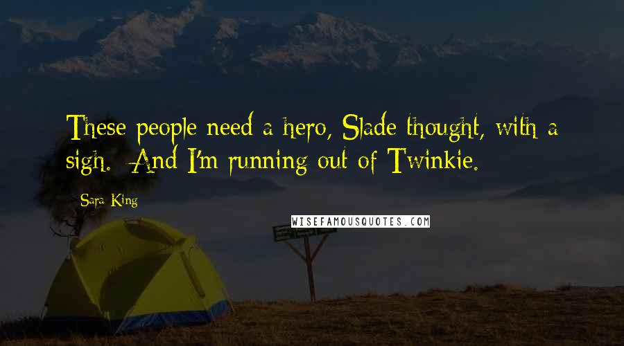 Sara King Quotes: These people need a hero, Slade thought, with a sigh.  And I'm running out of Twinkie.