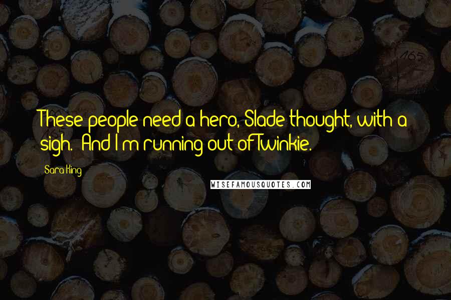 Sara King Quotes: These people need a hero, Slade thought, with a sigh.  And I'm running out of Twinkie.