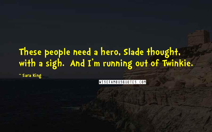 Sara King Quotes: These people need a hero, Slade thought, with a sigh.  And I'm running out of Twinkie.