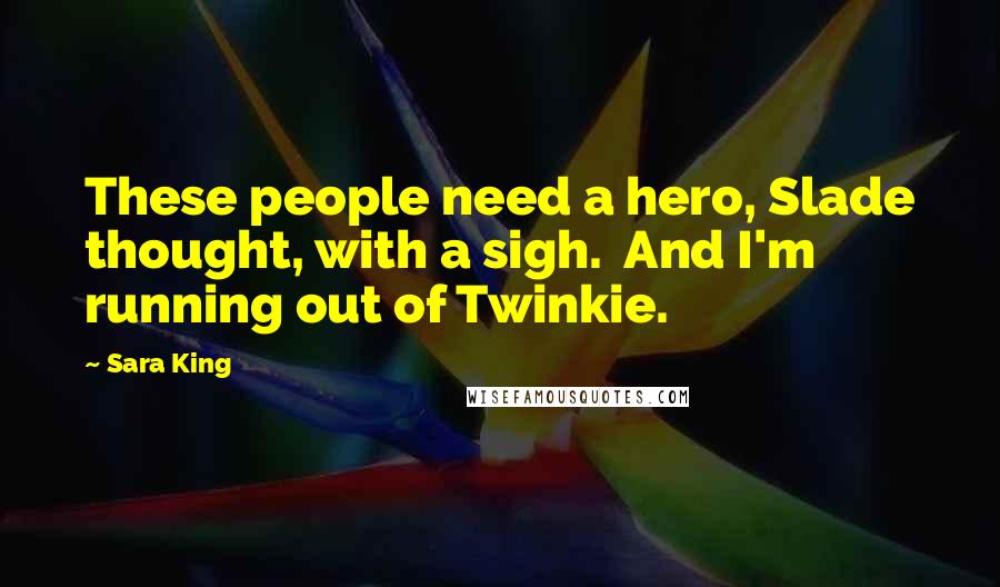 Sara King Quotes: These people need a hero, Slade thought, with a sigh.  And I'm running out of Twinkie.