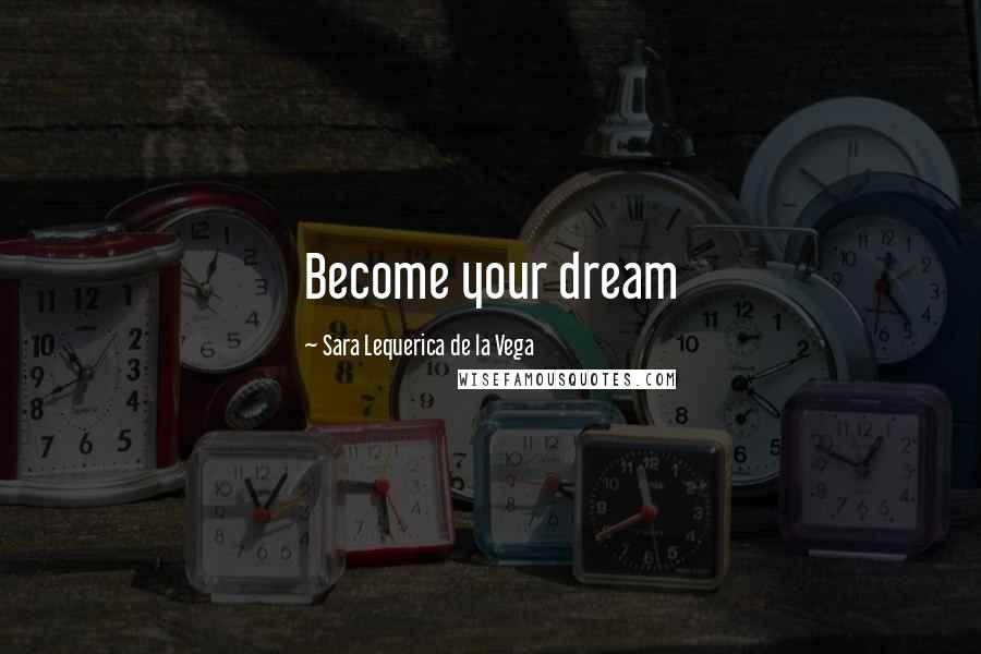 Sara Lequerica De La Vega Quotes: Become your dream